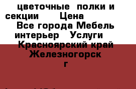 цветочные  полки и секции200 › Цена ­ 200-1000 - Все города Мебель, интерьер » Услуги   . Красноярский край,Железногорск г.